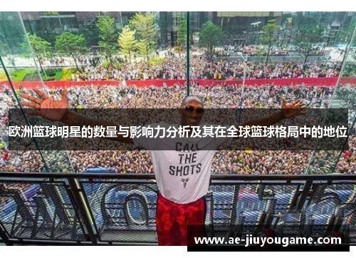 欧洲篮球明星的数量与影响力分析及其在全球篮球格局中的地位